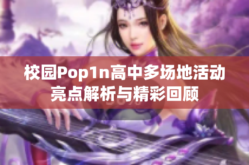 校园Pop1n高中多场地活动亮点解析与精彩回顾