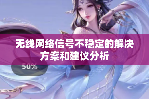 无线网络信号不稳定的解决方案和建议分析