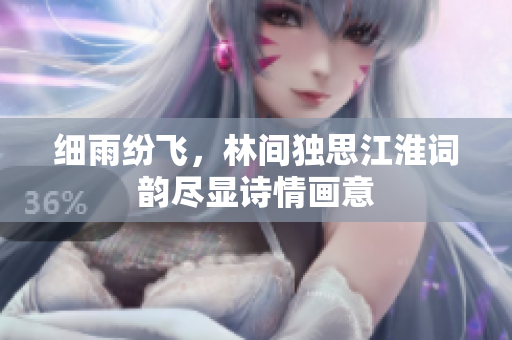 细雨纷飞，林间独思江淮词韵尽显诗情画意