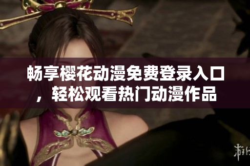 畅享樱花动漫免费登录入口，轻松观看热门动漫作品