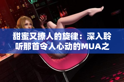 甜蜜又撩人的旋律：深入聆听那首令人心动的MUA之歌