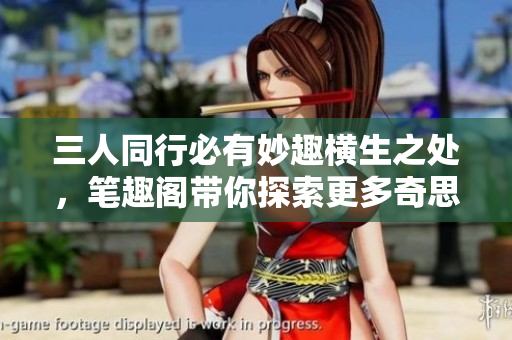 三人同行必有妙趣横生之处，笔趣阁带你探索更多奇思妙想