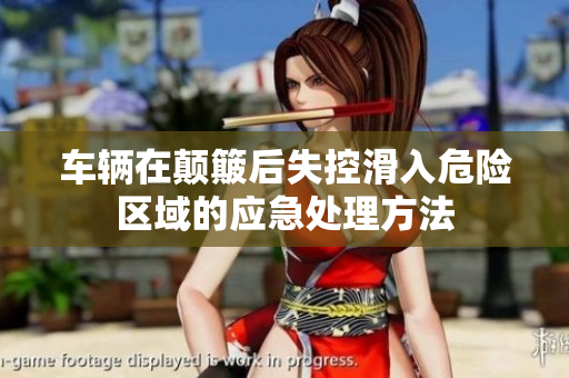 车辆在颠簸后失控滑入危险区域的应急处理方法
