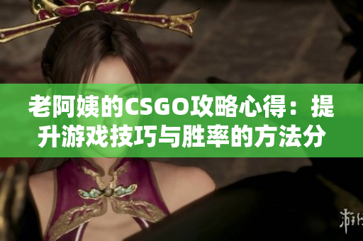 老阿姨的CSGO攻略心得：提升游戏技巧与胜率的方法分享