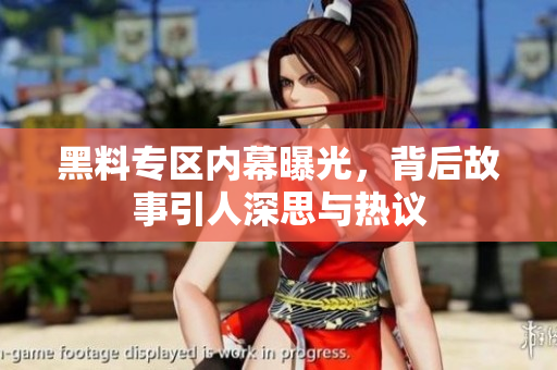 黑料专区内幕曝光，背后故事引人深思与热议