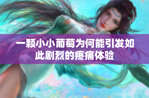 一颗小小葡萄为何能引发如此剧烈的疼痛体验