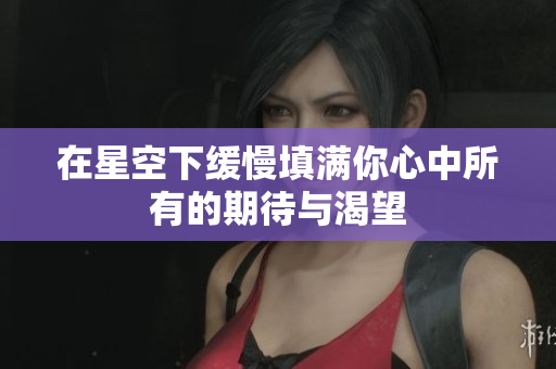在星空下缓慢填满你心中所有的期待与渴望