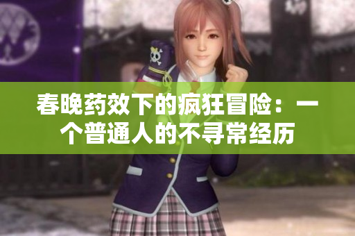 春晚药效下的疯狂冒险：一个普通人的不寻常经历