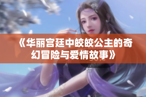 《华丽宫廷中皎皎公主的奇幻冒险与爱情故事》