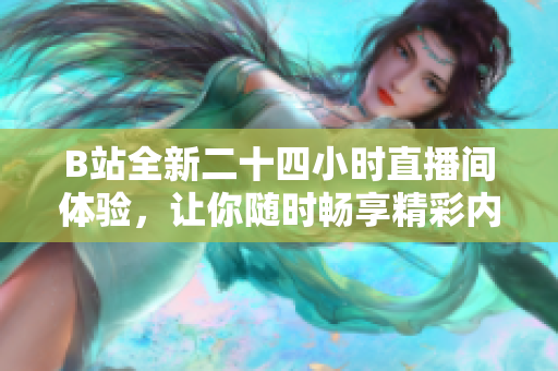 B站全新二十四小时直播间体验，让你随时畅享精彩内容