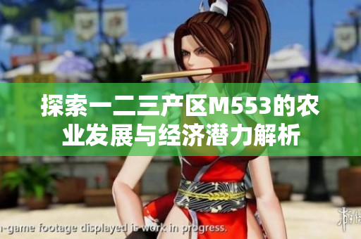 探索一二三产区M553的农业发展与经济潜力解析