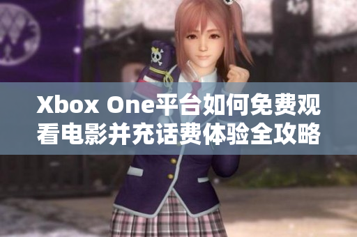 Xbox One平台如何免费观看电影并充话费体验全攻略