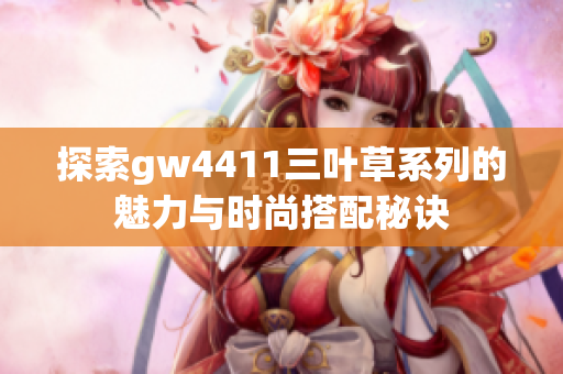 探索gw4411三叶草系列的魅力与时尚搭配秘诀