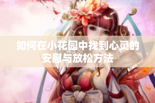 如何在小花园中找到心灵的安慰与放松方法