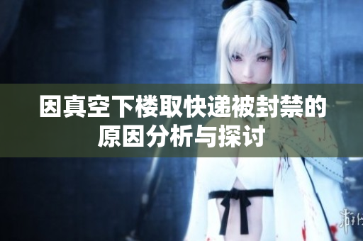 因真空下楼取快递被封禁的原因分析与探讨