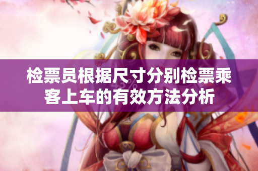 检票员根据尺寸分别检票乘客上车的有效方法分析