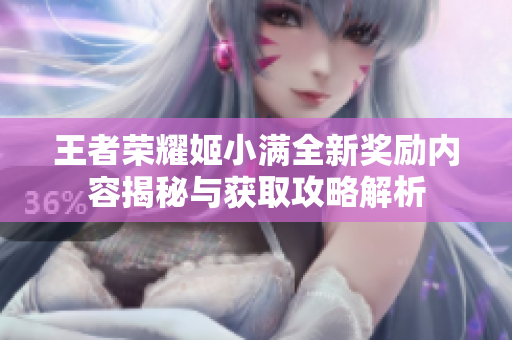 王者荣耀姬小满全新奖励内容揭秘与获取攻略解析
