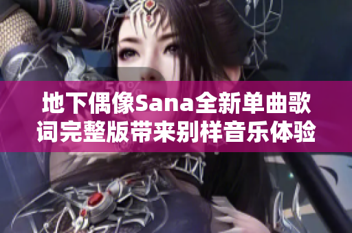 地下偶像Sana全新单曲歌词完整版带来别样音乐体验