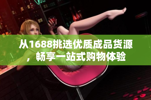 从1688挑选优质成品货源，畅享一站式购物体验