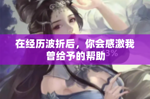 在经历波折后，你会感激我曾给予的帮助