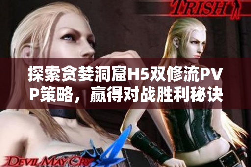 探索贪婪洞窟H5双修流PVP策略，赢得对战胜利秘诀