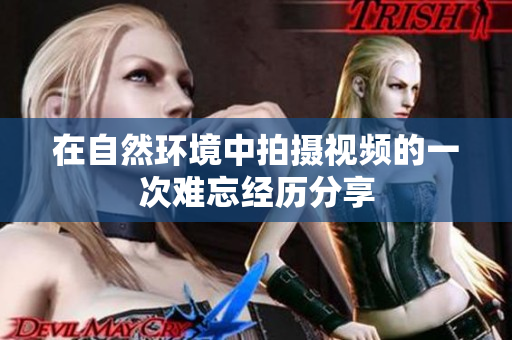 在自然环境中拍摄视频的一次难忘经历分享
