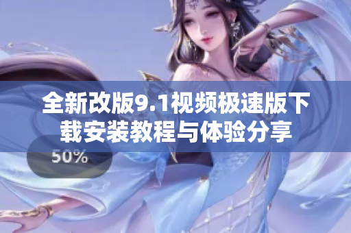 全新改版9.1视频极速版下载安装教程与体验分享