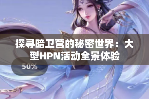 探寻暗卫营的秘密世界：大型HPN活动全景体验