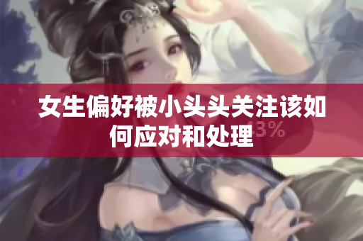 女生偏好被小头头关注该如何应对和处理