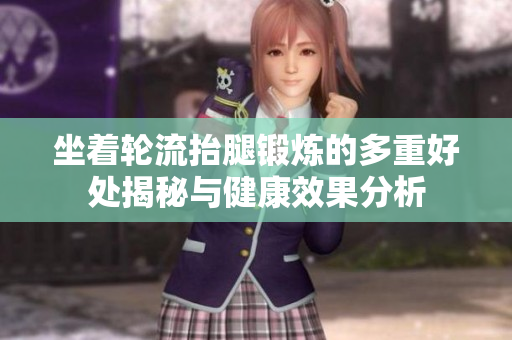 坐着轮流抬腿锻炼的多重好处揭秘与健康效果分析