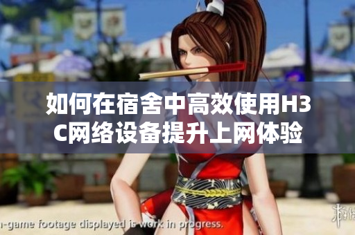 如何在宿舍中高效使用H3C网络设备提升上网体验