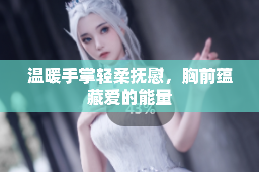 温暖手掌轻柔抚慰，胸前蕴藏爱的能量