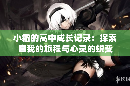 小霜的高中成长记录：探索自我的旅程与心灵的蜕变