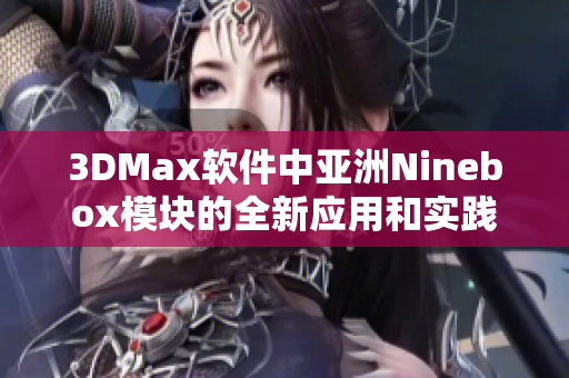 3DMax软件中亚洲Ninebox模块的全新应用和实践解析