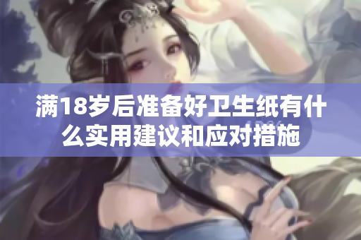 满18岁后准备好卫生纸有什么实用建议和应对措施