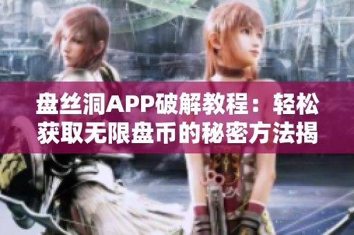 盘丝洞APP破解教程：轻松获取无限盘币的秘密方法揭秘