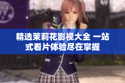 精选茉莉花影视大全 一站式看片体验尽在掌握