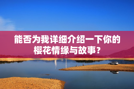 能否为我详细介绍一下你的樱花情缘与故事？