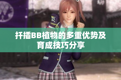 扦插BB植物的多重优势及育成技巧分享