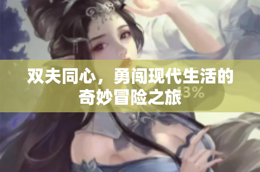 双夫同心，勇闯现代生活的奇妙冒险之旅