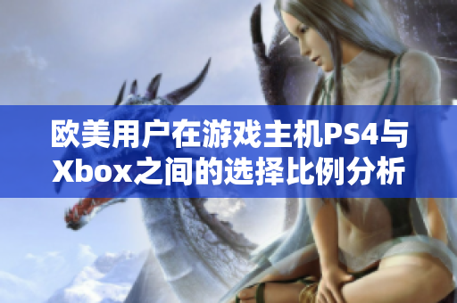 欧美用户在游戏主机PS4与Xbox之间的选择比例分析