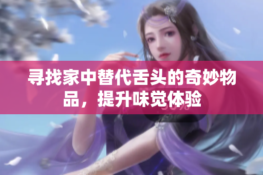寻找家中替代舌头的奇妙物品，提升味觉体验