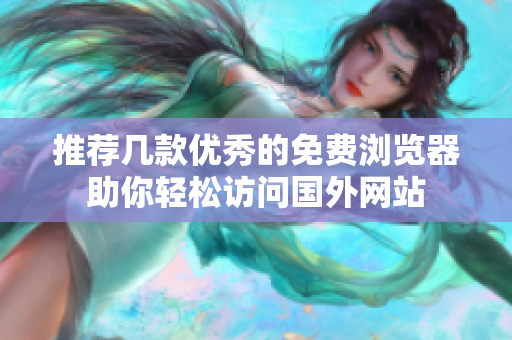 推荐几款优秀的免费浏览器助你轻松访问国外网站
