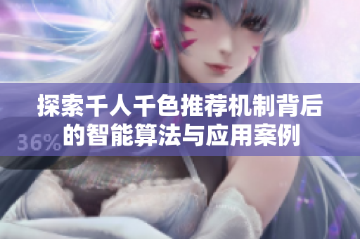 探索千人千色推荐机制背后的智能算法与应用案例