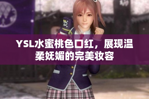 YSL水蜜桃色口红，展现温柔妩媚的完美妆容