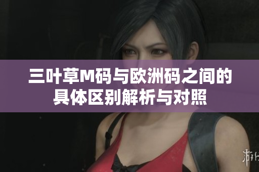 三叶草M码与欧洲码之间的具体区别解析与对照