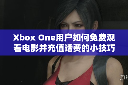 Xbox One用户如何免费观看电影并充值话费的小技巧