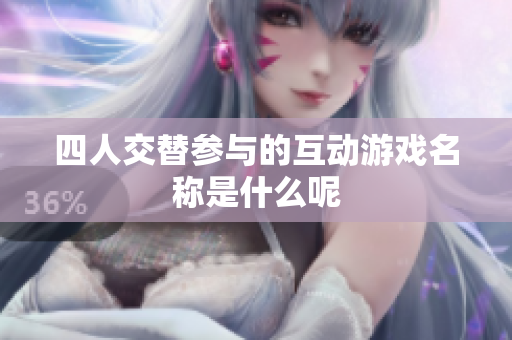 四人交替参与的互动游戏名称是什么呢