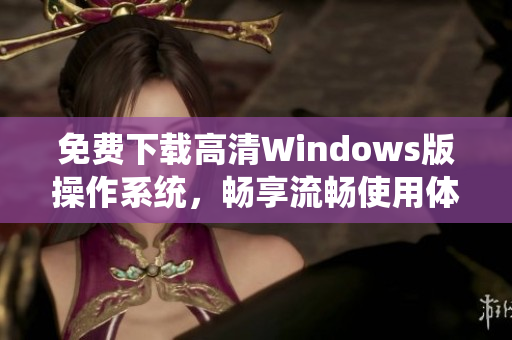 免费下载高清Windows版操作系统，畅享流畅使用体验