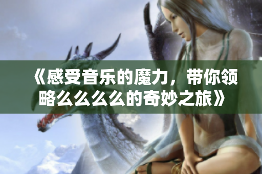 《感受音乐的魔力，带你领略么么么么的奇妙之旅》